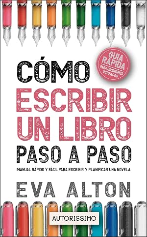C&oacute;mo Escribir un Libro Paso a Paso: Manual R&aacute;pido y F&aacute;cil Para Escribir y Planificar una Novela con el M&eacute;todo Autorissimo (Autorissimo Gu&iacute;as Para Escritores n&ordm; 1)