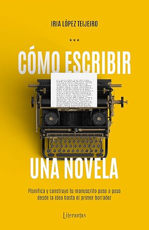 C&oacute;mo escribir una novela: Planifica y construye tu manuscrito paso a paso, desde la idea hasta el primer borrador
