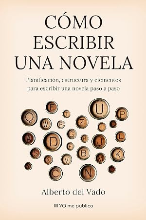 C&Oacute;MO ESCRIBIR UNA NOVELA: Planificaci&oacute;n, estructura y elementos para escribir una novela paso a paso (YO me publico)