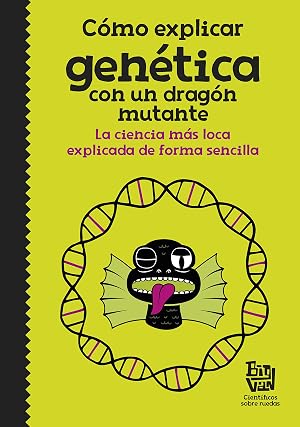 C&oacute;mo explicar gen&eacute;tica con un drag&oacute;n mutante: La ciencia m&aacute;s loca explicada de forma sencilla (No ficci&oacute;n ilustrados)