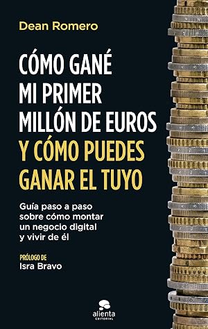 C&oacute;mo gan&eacute; mi primer mill&oacute;n de euros y c&oacute;mo puedes ganar el tuyo: Gu&iacute;a paso a paso sobre c&oacute;mo montar un negocio digital y vivir de &eacute;l (Alienta)