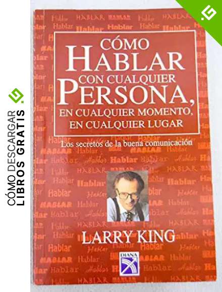 Como hablar con cualquier persona, en cualquier momento, en cualquier lugar / How to Talk to Anyone, Anytime, Anywhere: Los secretos de la buena comunicacion / The Secrets of Good Communication