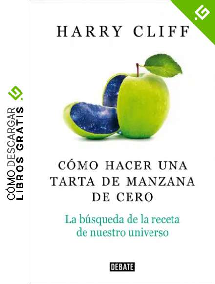 C&oacute;mo hacer una tarta de manzana desde el principio: La b&uacute;squeda de la receta de nuestro universo (Ciencia y Tecnolog&iacute;a)