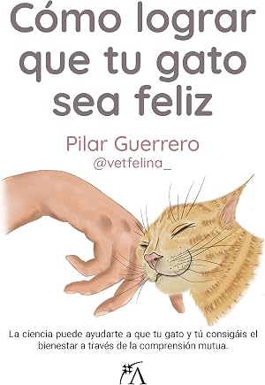 C&oacute;mo lograr que tu gato sea feliz: La ciencia puede ayudarte a que tu gato y t&uacute; consig&aacute;is el bienestar a trav&eacute;s de la comprensi&oacute;n mutua (Estilo de vida)