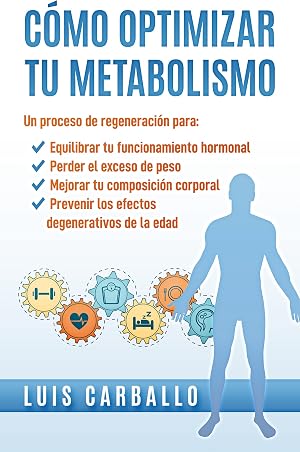 C&oacute;mo optimizar tu metabolismo: Un proceso de regeneraci&oacute;n para equilibrar tus hormonas, perder el exceso de peso, mejorar tu composici&oacute;n corporal y prevenir los efectos degenerativos de la edad