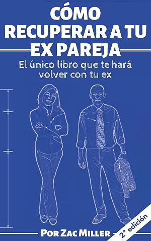 C&oacute;mo recuperar a tu ex pareja: El &uacute;nico libro que te har&aacute; volver con tu ex