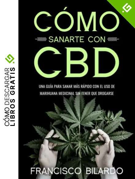 C&oacute;mo sanarte con CBD: Una gu&iacute;a para sanar m&aacute;s r&aacute;pido con el uso de marihuana medicinal sin tener que drogarse