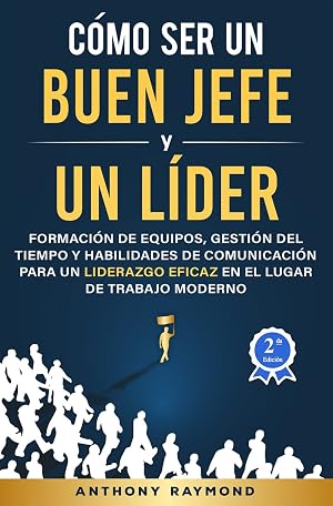 C&oacute;mo Ser un Buen Jefe y un L&iacute;der: Formaci&oacute;n de Equipos, Gesti&oacute;n del Tiempo y Habilidades de Comunicaci&oacute;n para un Liderazgo Eficaz en el Lugar de Trabajo Moderno