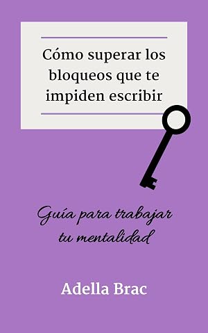 C&oacute;mo superar los bloqueos que te impiden escribir: Gu&iacute;a para trabajar tu mentalidad (Escribir m&aacute;s y mejor)