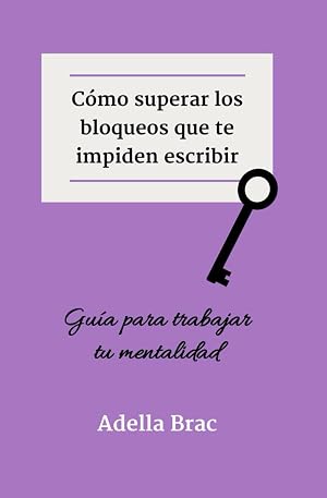 C&oacute;mo superar los bloqueos que te impiden escribir: Gu&iacute;a para trabajar tu mentalidad (Escribir m&aacute;s y mejor)