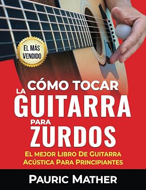 Cómo Tocar La Guitarra Para Zurdos: El Mejor Libro De Guitarra Ac&uacute;stica Para Principiantes