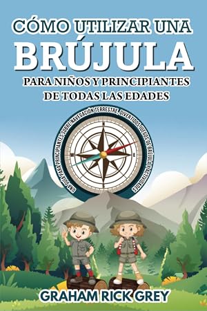 C&Oacute;MO UTILIZAR UNA BR&Uacute;JULA PARA NI&Ntilde;OS Y PRINCIPIANTES DE TODAS LAS EDADES: Gu&iacute;a de navegaci&oacute;n terrestre para principiantes, juegos y actividades divertidos con la br&uacute;jula