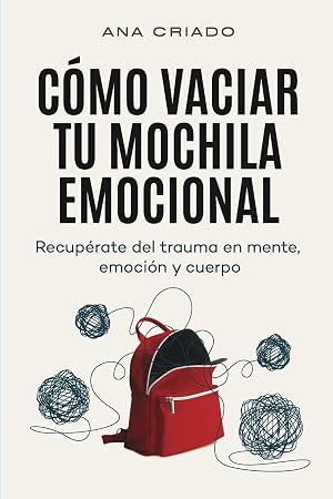 C&oacute;mo vaciar tu mochila emocional: Recup&eacute;rate del trauma en mente, emoci&oacute;n y cuerpo