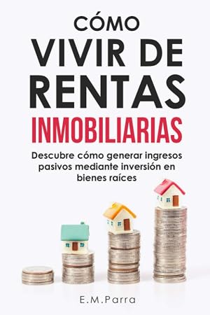 C&Oacute;MO VIVIR DE RENTAS INMOBILIARIAS: Descubre c&oacute;mo generar ingresos pasivos mediante inversi&oacute;n en bienes ra&iacute;ces: 1