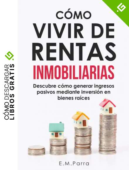 C&Oacute;MO VIVIR DE RENTAS INMOBILIARIAS: Descubre c&oacute;mo generar ingresos pasivos mediante inversi&oacute;n en bienes ra&iacute;ces