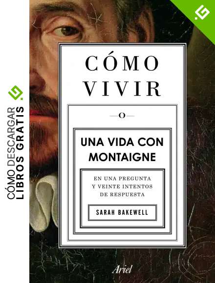 C&oacute;mo vivir. Una vida con Montaigne: En una pregunta y veinte intentos de respuesta (Ariel)