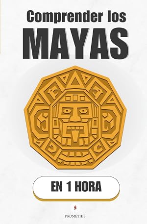 Comprender los Mayas, en 1 hora: La civilizaci&oacute;n que ley&oacute; el cielo y midi&oacute; el tiempo mejor que nadie (Promethis - Historia)