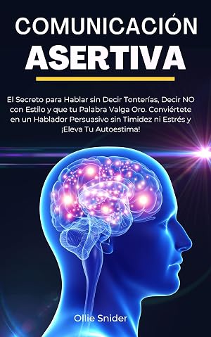 Comunicaci&oacute;n Asertiva: El Secreto para Hablar sin Decir Tonter&iacute;as, Decir NO con Estilo y que tu Palabra Valga Oro. Convi&eacute;rtete en un Hablador Persuasivo ... Autoestima! (Ruta del Crecimiento Personal)