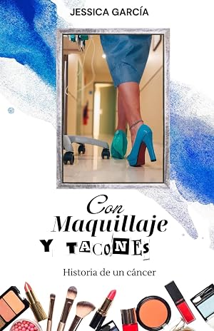 CON MAQUILLAJE Y TACONES: Historia de un c&aacute;ncer