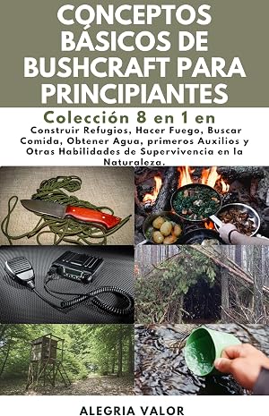 Conceptos B&aacute;sicos de Bushcraft Para Principiantes: Construir refugios, hacer fuego, buscar comida, obtener agua, primeros auxilios y otras habilidades de supervivencia en la naturaleza.