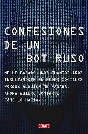 Confesiones de un bot ruso: Me he pasado bastantes a&ntilde;os insult&aacute;ndote en redes sociales porque alguien me pagaba. Ahora que ya no estoy en n&oacute;mina, quiero contarte c&oacute;mo lo hac&iacute;a.