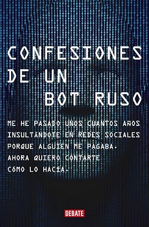 Confesiones de un bot ruso: Me he pasado bastantes a&ntilde;os insult&aacute;ndote en redes sociales porque alguien me pagaba. Ahora que ya no estoy en n&oacute;mina, quiero contarte c&oacute;mo lo hac&iacute;a. (Sociedad)