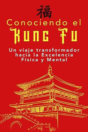 Conociendo el Kung Fu: Un viaje transformador hacia la Excelencia F&iacute;sica y Mental