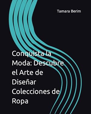 Conquista la Moda: Descubre el Arte de Dise&ntilde;ar Colecciones de Ropa: Dise&ntilde;ar colecciones de ropa paso a paso C&oacute;mo destacar en la industria de la moda ... Dise&ntilde;o de Moda y el Emprendimiento Exitoso)