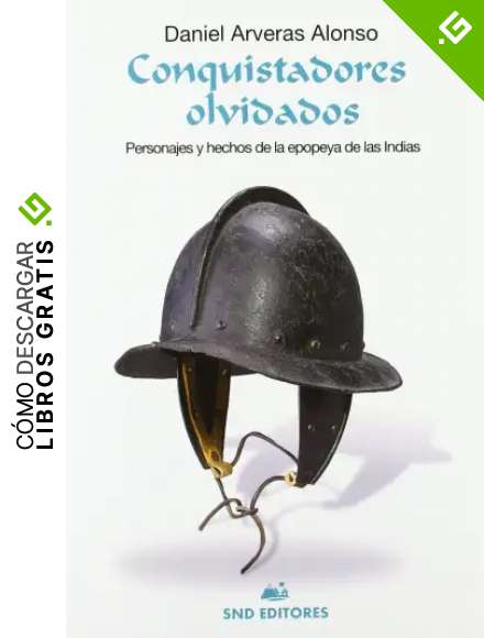 CONQUISTADORES OLVIDADOS: Personajes y hechos de la epopeya de las indias