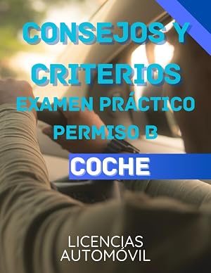 CONSEJOS Y CRITERIOS EXAMEN PR&Aacute;CTICO CONDUCIR: GU&Iacute;A DE AYUDA PARA APROBAR TU EXAMEN PR&Aacute;CTICO PERMISO B COCHE (PERMISOS DE CONDUCIR)