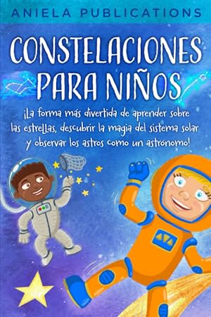 Constelaciones para ni&ntilde;os: &iexcl;La forma m&aacute;s divertida de aprender sobre las estrellas, descubrir la magia del sistema solar y observar los astros como un astr&oacute;nomo!