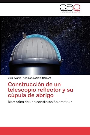 Construcci&oacute;n de un telescopio reflector y su c&uacute;pula de abrigo: Memorias de una construcci&oacute;n amateur