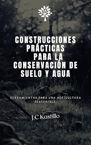 CONSTRUCCIONES PR&Aacute;CTICAS PARA LA CONSERVACI&Oacute;N DE SUELO Y AGUA: Herramientas para una agricultura sostenible (GU&Iacute;A ECOL&Oacute;GICA Y AGRICULTURA SOSTENIBLE)
