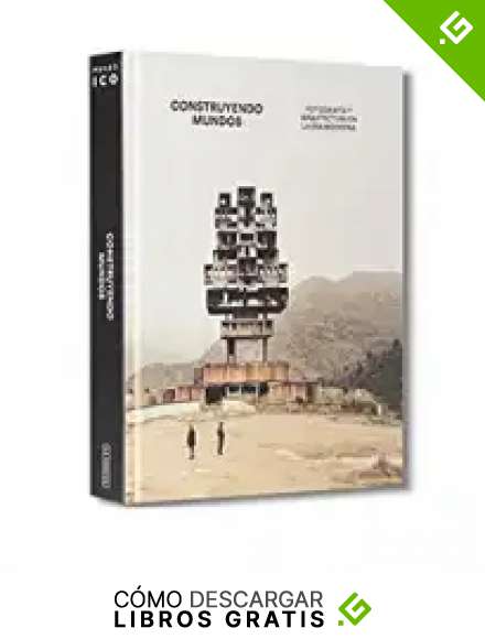 Construyendo mundos: Fotograf&iacute;a y arquitectura en la era moderna (Libros de autor)