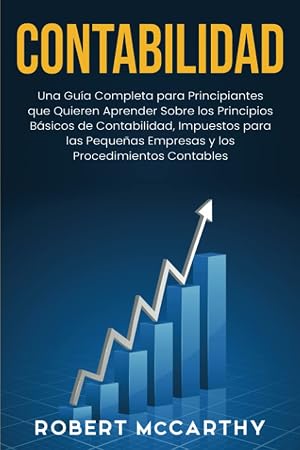 Contabilidad: Una gu&iacute;a completa para principiantes que quieren aprender sobre los principios b&aacute;sicos de contabilidad, impuestos para las peque&ntilde;as ... procedimientos contables (Empezar un negocio)