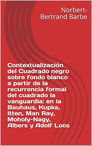 Contextualizaci&oacute;n del Cuadrado negro sobre fondo blanco a partir de la recurrencia formal del cuadrado la vanguardia: en la Bauhaus, Kupka, Itten, Man ... Esth&eacute;tique et &Eacute;pist&eacute;mologie)