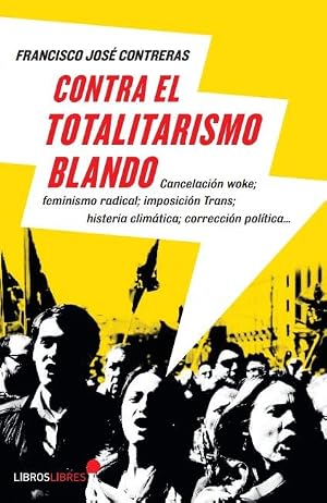 Contra el totalitarismo blando: Cancelaci&oacute;n woke, feminismo radical, imposici&oacute;n trans, histeria clim&aacute;tica, correcci&oacute;n pol&iacute;tica... (.)