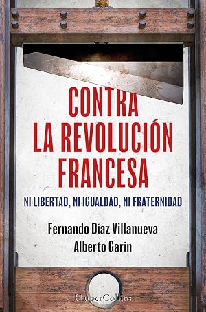 Contra la Revoluci&oacute;n Francesa: Ni libertad, ni igualdad ni fraternidad (HarperCollins No Ficci&oacute;n)