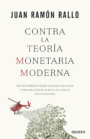 Contra la Teor&iacute;a Monetaria Moderna: Por qu&eacute; imprimir dinero s&iacute; genera inflaci&oacute;n y por qu&eacute; la deuda p&uacute;blica s&iacute; la pagan los ciudadanos (Deusto)