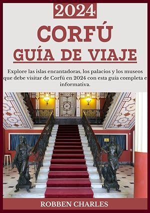 CORF&Uacute; GU&Iacute;A DE VIAJE 2024: Explorando los monumentos hist&oacute;ricos de Corf&uacute;: la isla encantadora, palacios, fortalezas y museos (Gu&iacute;as de viajes intercontinentales definitivas)