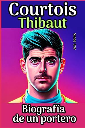 Courtois Thibaut: Biograf&iacute;a de un portero (Peque&ntilde;os Casos de &Eacute;xito en Espa&ntilde;ol)