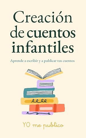 Creaci&oacute;n de cuentos infantiles: Aprende a escribir y a publicar tus cuentos (YO me publico)