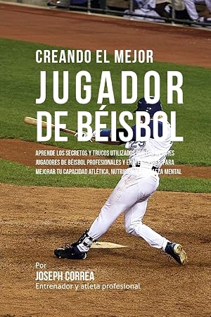 Creando el Mejor Jugador de Beisbol: Aprende los secretos y trucos utilizados por los mejores jugadores de beisbol profesionales y entrenadores, para ... atletica, nutricion y fortaleza Mental