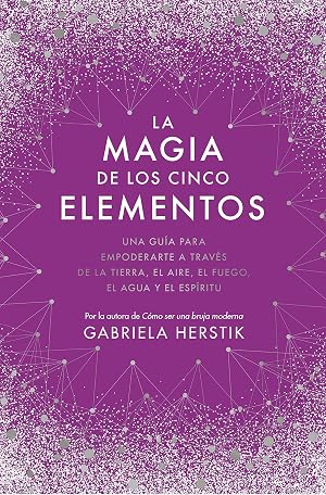 Crece con los elementos: Una gu&iacute;a para empoderarte a trav&eacute;s de la tierra, el aire, el fuego, el agua y el esp&iacute;ritu (Now Age)