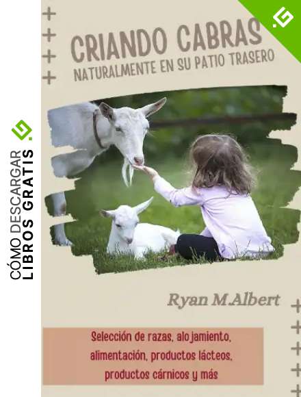Criando Cabras Naturalmente en su Patio Trasero: La gu&iacute;a completa para principiantes sobre selecci&oacute;n de razas, alojamiento, alimentaci&oacute;n, productos ... c&aacute;rnicos y m&aacute;s (Criando en el patio trasero)