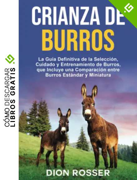 Crianza de Burros: La Gu&iacute;a Definitiva de la Selecci&oacute;n, Cuidado y Entrenamiento de Burros, que Incluye una Comparaci&oacute;n entre Burros Est&aacute;ndar y Miniatura (Cr&iacute;a de ganado)
