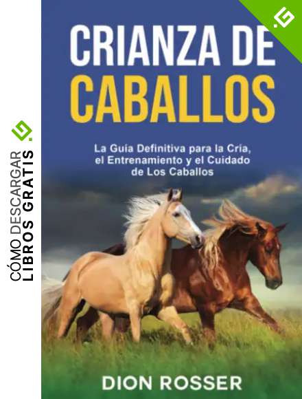 Crianza de caballos: La gu&iacute;a definitiva para la cr&iacute;a, el entrenamiento y el cuidado de los caballos (Cr&iacute;a de ganado)