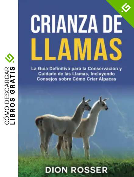 Crianza de llamas: La gu&iacute;a definitiva para la conservaci&oacute;n y cuidado de las llamas, incluyendo consejos sobre c&oacute;mo criar alpacas (Cr&iacute;a de ganado)