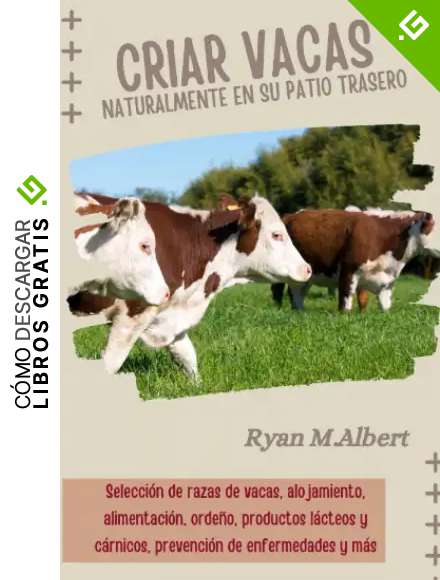 Criar vacas naturalmente en su patio trasero: Gu&iacute;a completa para principiantes en selecci&oacute;n de razas, alojamiento, alimentaci&oacute;n, orde&ntilde;o, productos ... de enfermedades (Criando en el patio trasero)