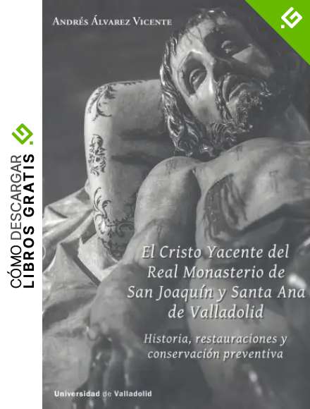 CRISTO YACENTE DEL REAL MONASTERIO DE SAN JOAQU&Iacute;N Y SANTA ANA DE VALLADOLID, EL. HISTORIA, RESTAURACIONES Y CONSERVACI&Oacute;N PREVENTIVA